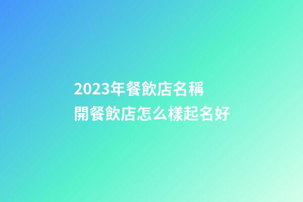 2023年餐飲店名稱 開餐飲店怎么樣起名好-第1張-店鋪起名-玄機派